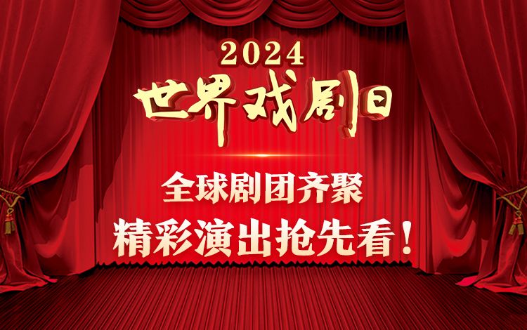 2024世界戏剧日：全球剧团齐聚 精彩演出抢先看！
