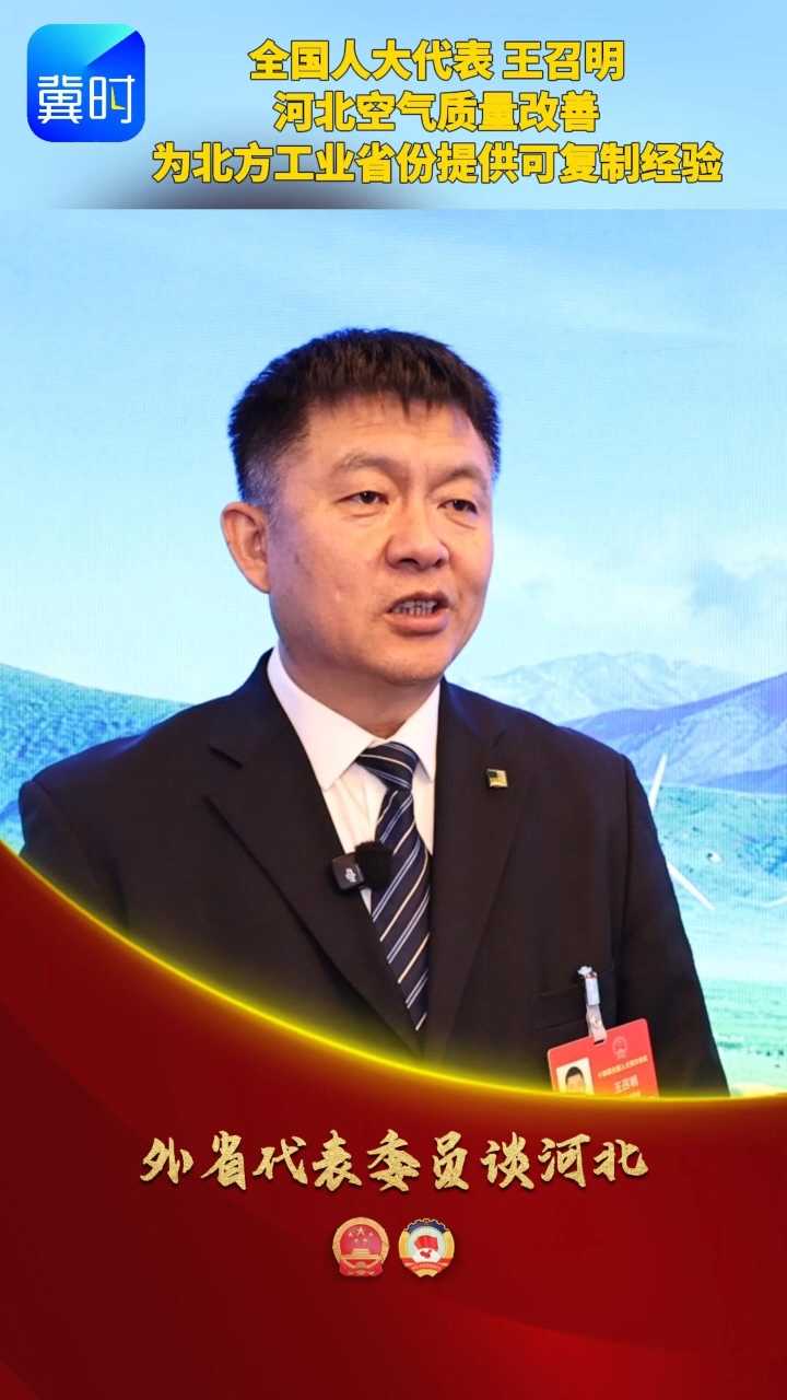 【外省代表委员谈河北】全国人大代表 王召明：河北空气质量改善 为北方工业省份提供可复制经验