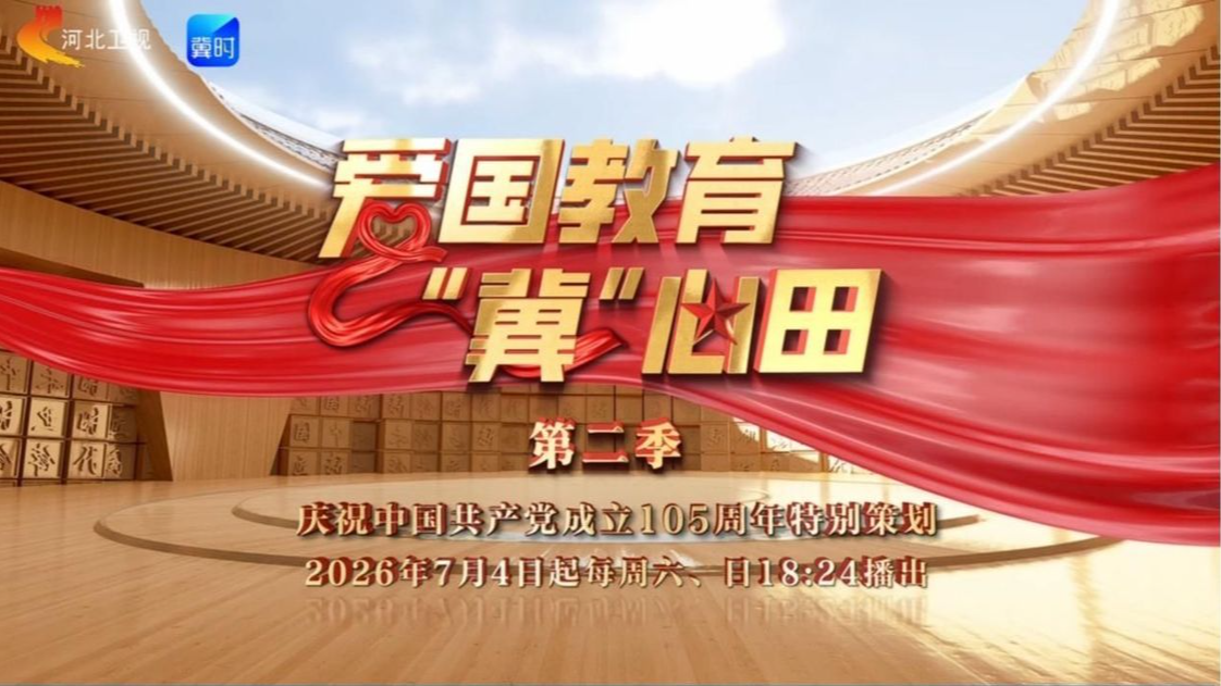 《爱国教育“冀”心田》第二季扎根燕赵红色历史，探索思政教育新路径