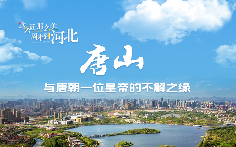 这么近，那么美，周末到河北·万万没想到丨唐山与唐朝一位皇帝的不解之缘